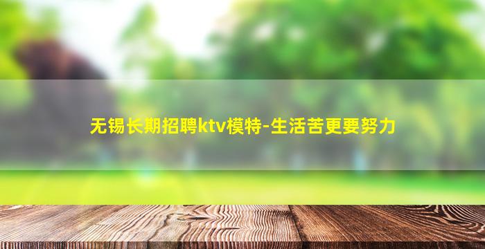 无锡长期招聘ktv模特-生活苦更要努力