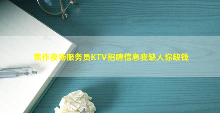 焦作夜场服务员KTV招聘信息我缺人你缺钱